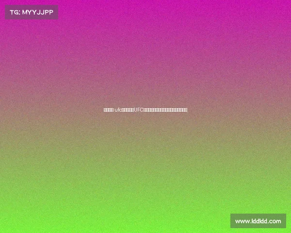 武林赛事 ufc—武林赛事UFC全球格斗巅峰对决英雄云集争夺终极荣耀